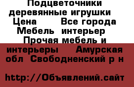 Подцветочники деревянные игрушки. › Цена ­ 1 - Все города Мебель, интерьер » Прочая мебель и интерьеры   . Амурская обл.,Свободненский р-н